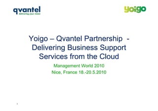 Yoigo – Qvantel Partnership -
     Delivering Business Support
       Services from the Cloud
           Management World 2010
          Nice, France 18.-20.5.2010




1
 