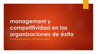 management y
competitividad en las
organizaciones de éxito
LA EMPLEABILIDAD EN LA GESTIÓN DE CAMBIO
 