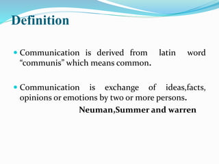 Definition
 Communication is derived from latin word
“communis” which means common.
 Communication is exchange of ideas,facts,
opinions or emotions by two or more persons.
Neuman,Summer and warren
 