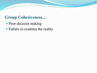 Group Cohesiveness…
 Poor decision making
 Failure to examine the reality
 
