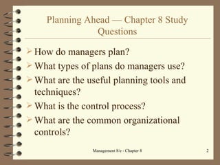 Planning Ahead  — Chapter 8 Study Questions How do managers plan? What types of plans do managers use? What are the useful planning tools and techniques? What is the control process? What are the common organizational controls? 