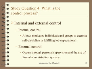 Study Question 4: What is the  control process? Internal and external control Internal control Allows motivated individuals and groups to exercise self-discipline in fulfilling job expectations. External control Occurs through personal supervision and the use of formal administrative systems. 