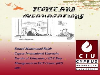 PEOPLE ANDPEOPLE AND
ORGANAZATIONSORGANAZATIONS
Farhad Muhammad Rajab
Cyprus International University
Faculty of Education / ELT Dep.
Management in ELT Course (617)
2015
 