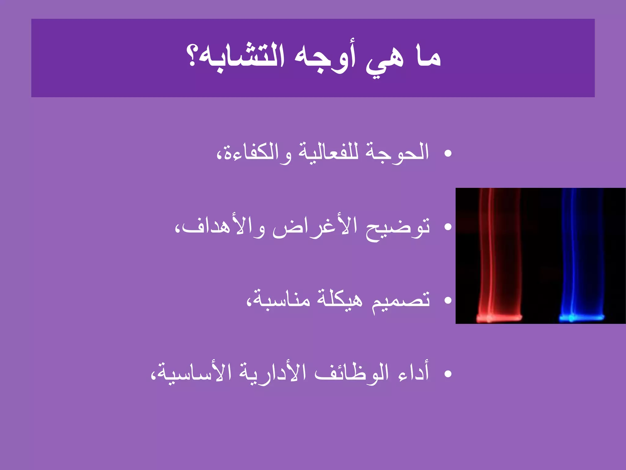 ‫التشابه؟‬ ‫أوجه‬ ‫هي‬ ‫ما‬
•،‫والكفاءة‬ ‫للفعالية‬ ‫الحوجة‬
•،‫واألهداف‬ ‫األغراض‬ ‫توضيح‬
•،‫مناسبة‬ ‫هيكلة‬ ‫تصميم‬
•،‫األساسية‬ ‫األدارية‬ ‫الوظائف‬ ‫أداء‬
 