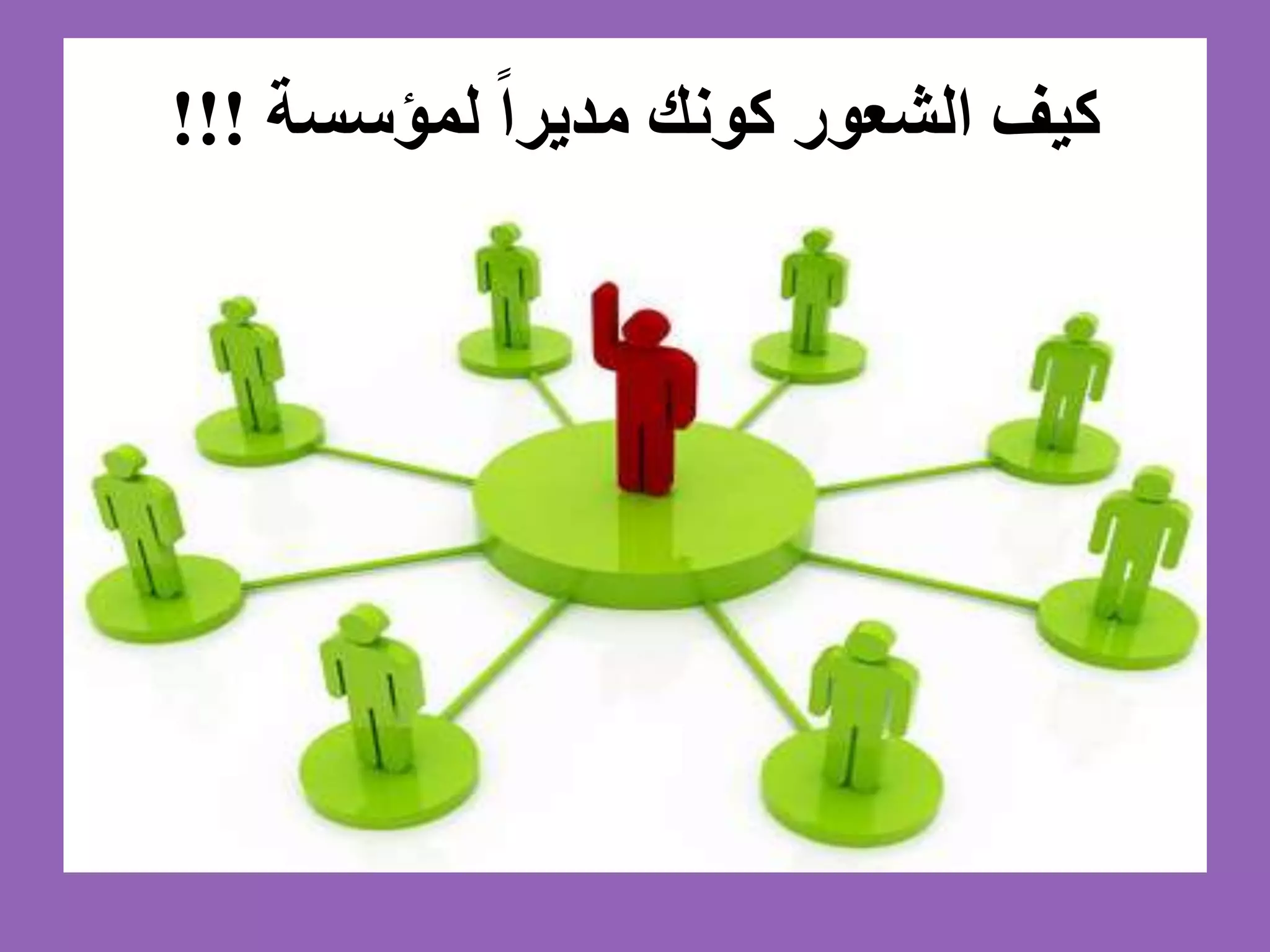 ‫لمؤسسة‬ ً‫ا‬‫مدير‬ ‫كونك‬ ‫الشعور‬ ‫كيف‬!!!
• From non-management background (is it good
or bad?)
• All sciences were from personal experience.
• Self-development concept.
• What are the basic/essential managerial
activities?
 