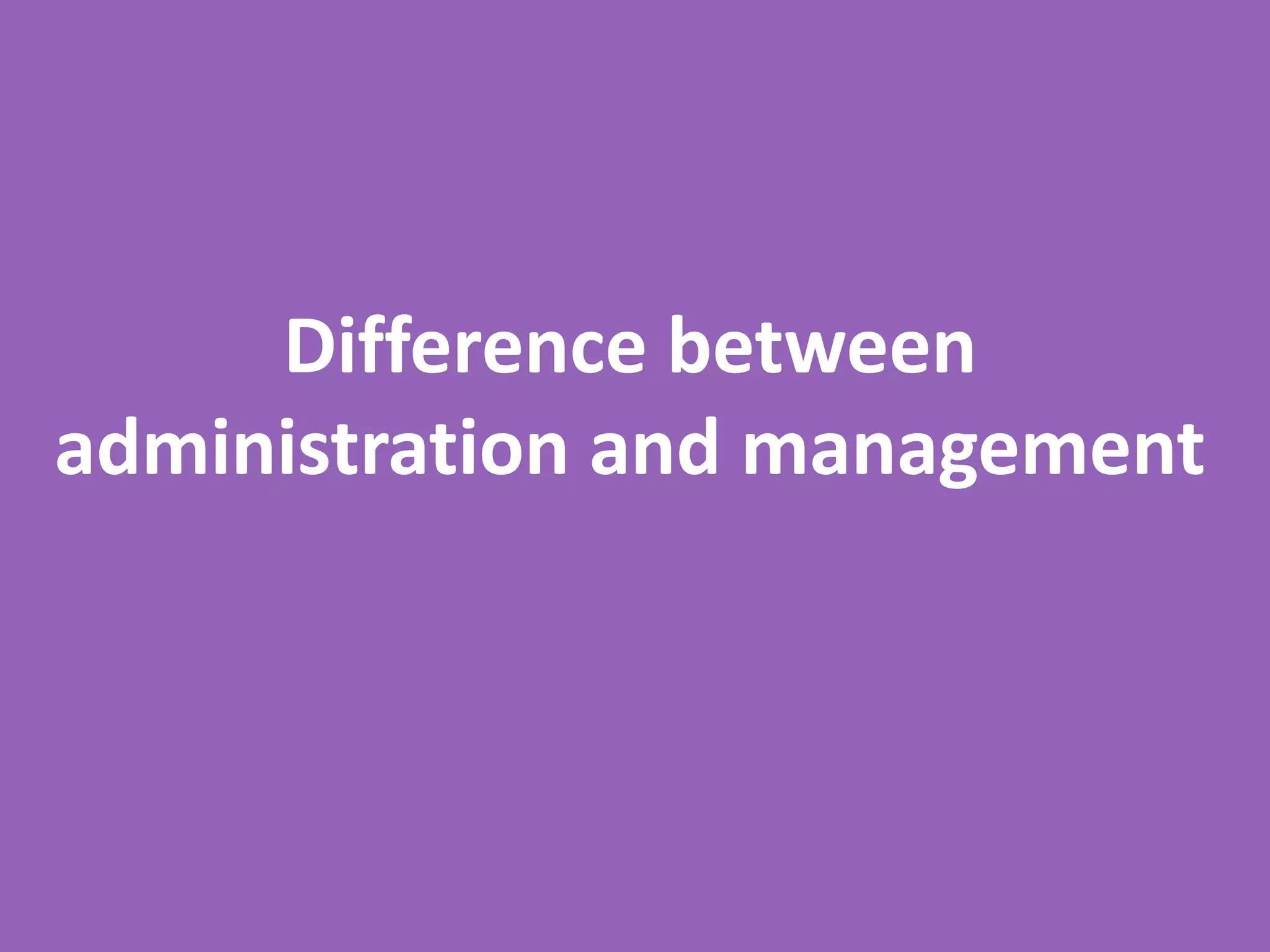 Difference between
administration and management
 