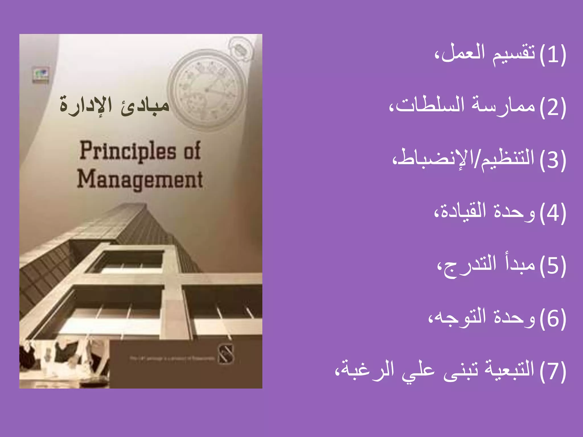 (1)،‫العمل‬ ‫تقسيم‬
(2)،‫السلطات‬ ‫ممارسة‬
(3)‫التنظيم‬/،‫اإلنضباط‬
(4)،‫القيادة‬ ‫وحدة‬
(5)،‫التدرج‬ ‫مبدأ‬
(6)،‫التوجه‬ ‫وحدة‬
(7)‫الرغب‬ ‫علي‬ ‫تبنى‬ ‫التبعية‬،‫ة‬
‫مبادئًاإلدارة‬
 