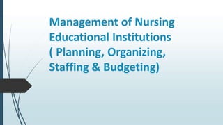 Management of Nursing
Educational Institutions
( Planning, Organizing,
Staffing & Budgeting)
 