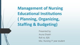 Management of Nursing
Educational Institutions
( Planning, Organizing,
Staffing & Budgeting)
Presented by:
Aruna Shastri
Roll no. 826
Msc. Nursing 1st year student
 
