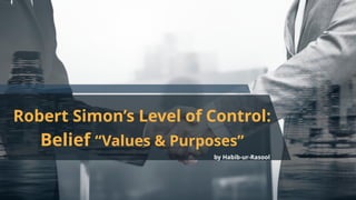 Robert Simon’s Level of Control:
Belief “Values & Purposes”
by Habib-ur-Rasool
 