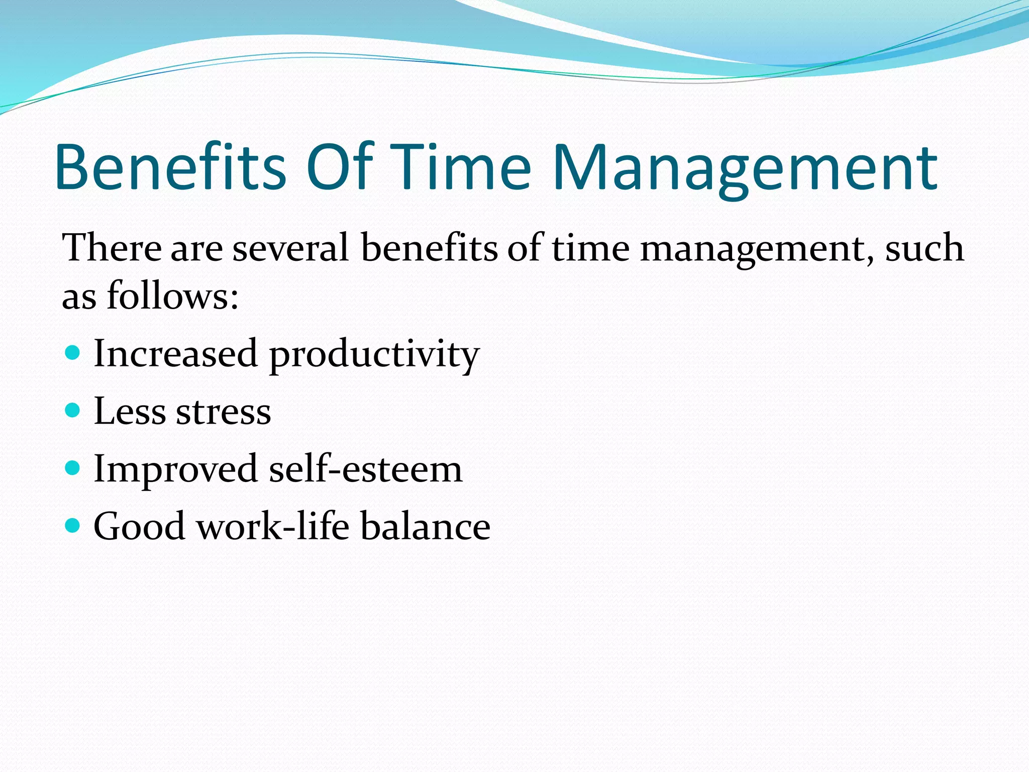 Benefits Of Time Management
There are several benefits of time management, such
as follows:
Increased productivity
Less stress
Improved self-esteem
Good work-life balance