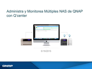 Administra y Monitorea Múltiples NAS de QNAP
con Q’center
5/19/2015
 