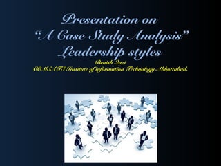 Presentation on
“A Case Study Analysis”
Leadership styles
Benish Qazi
COMSATS Institute of information Technology Abbottabad.
 