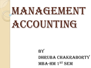 MANAGEMENT
ACCOUNTING

   BY
   DHRUBA CHAKRABORTY
   MBA-HM 1ST SEM
 