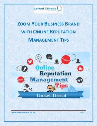 www.uniteldirect.co.uk Page 1
ZOOM YOUR BUSINESS BRAND
WITH ONLINE REPUTATION
MANAGEMENT TIPS
 