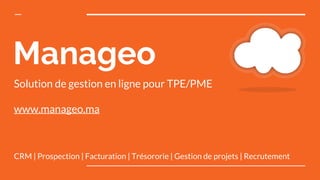 Manageo
CRM | Prospection | Facturation | Trésororie | Gestion de projets | Recrutement
Solution de gestion en ligne pour TPE/PME
www.manageo.ma
 