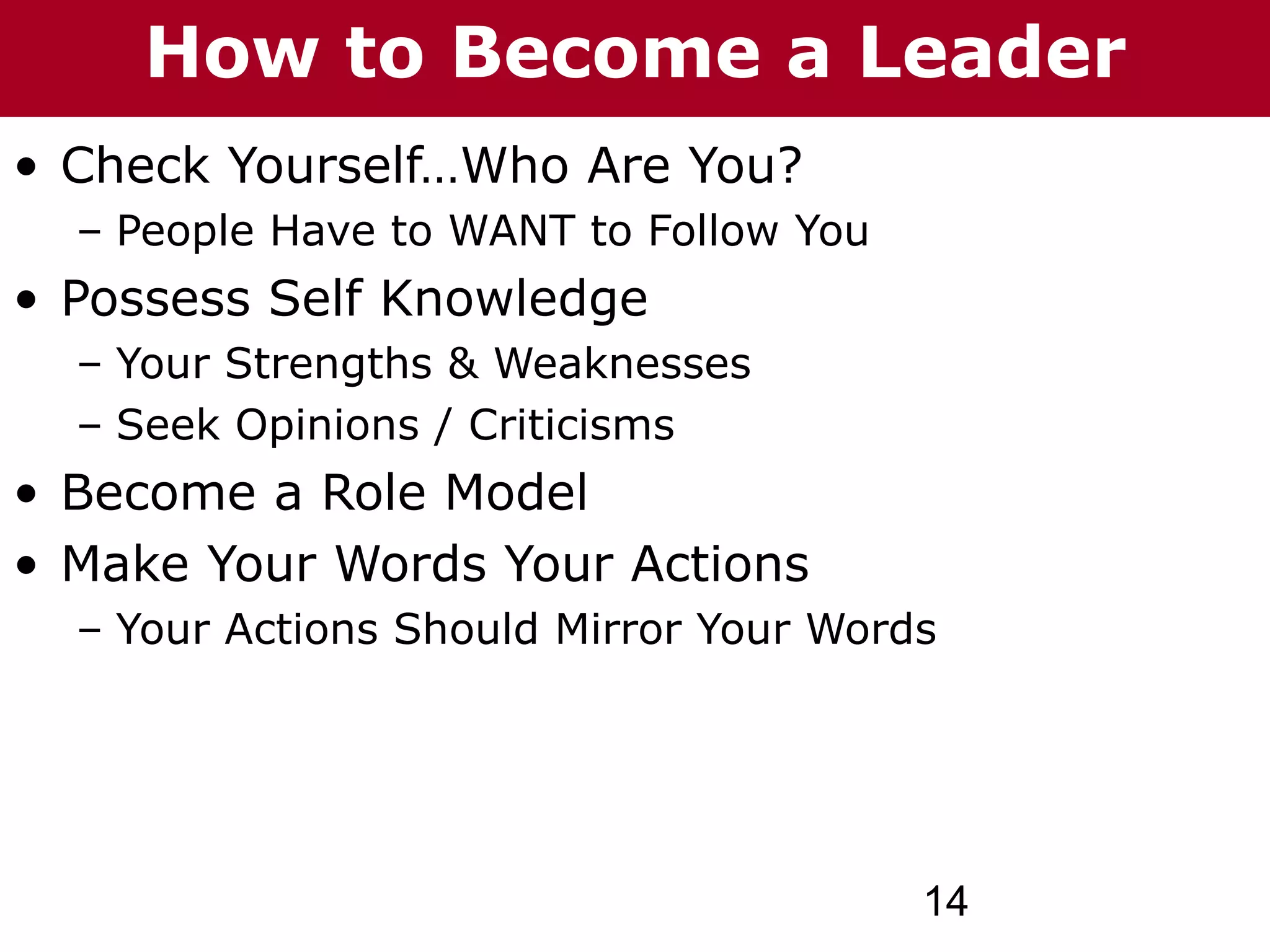 T h h eC C h a izto G o o u p
  T e How ni nG Become
         ha z       r rup         a Leader
• Check Yourself…Who Are You?
  – People Have to WANT to Follow You
• Possess Self Knowledge
  – Your Strengths & Weaknesses
  – Seek Opinions / Criticisms
• Become a Role Model
• Make Your Words Your Actions
  – Your Actions Should Mirror Your Words




                                        14
 