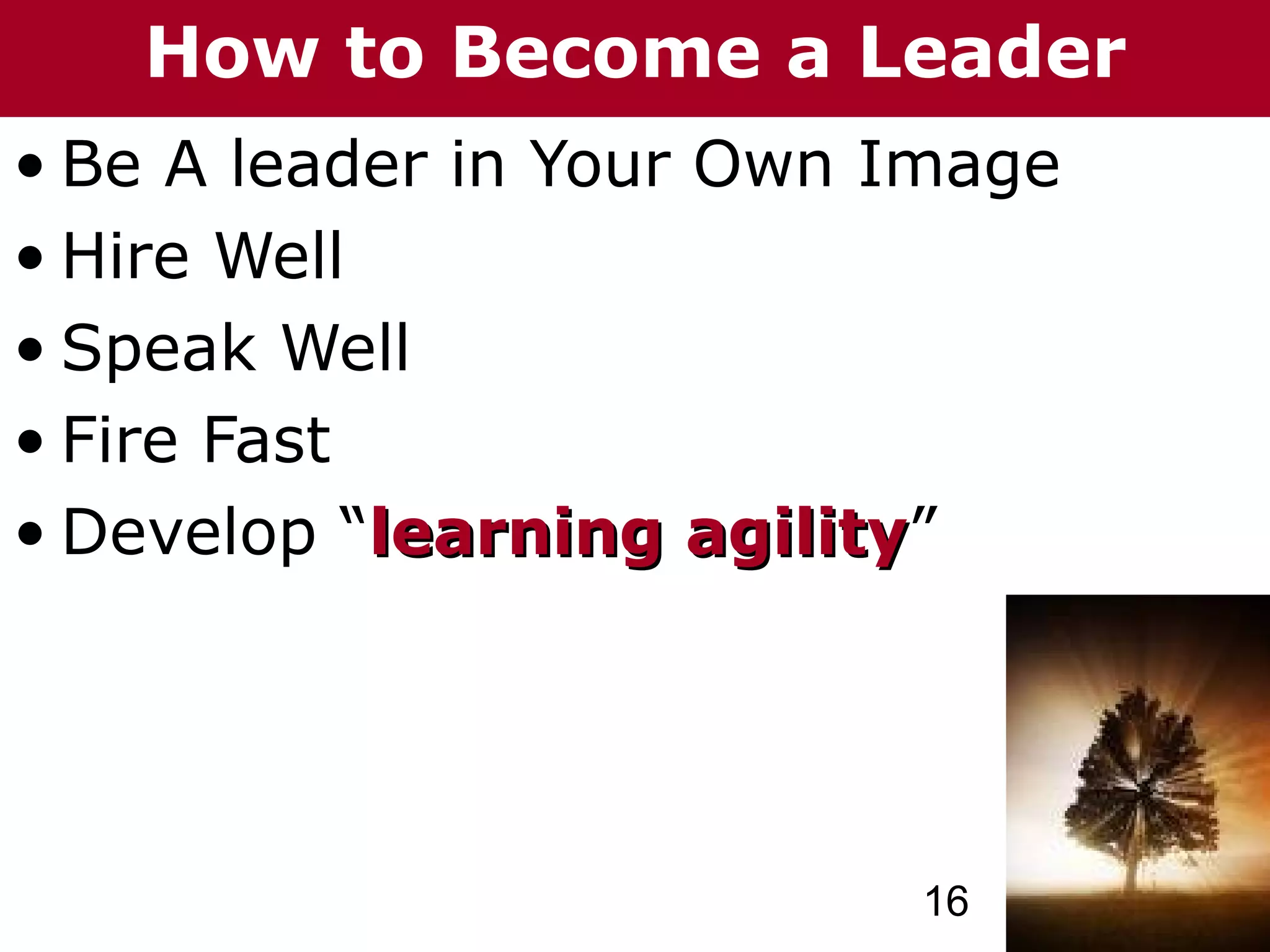 T h h eC C h a izto G o o u p
  T e How ni nG Become
         ha z       r rup       a Leader
• Be A leader in Your Own Image
• Hire Well
• Speak Well
• Fire Fast
• Develop “learning agility”
                      agility




                                   16
 