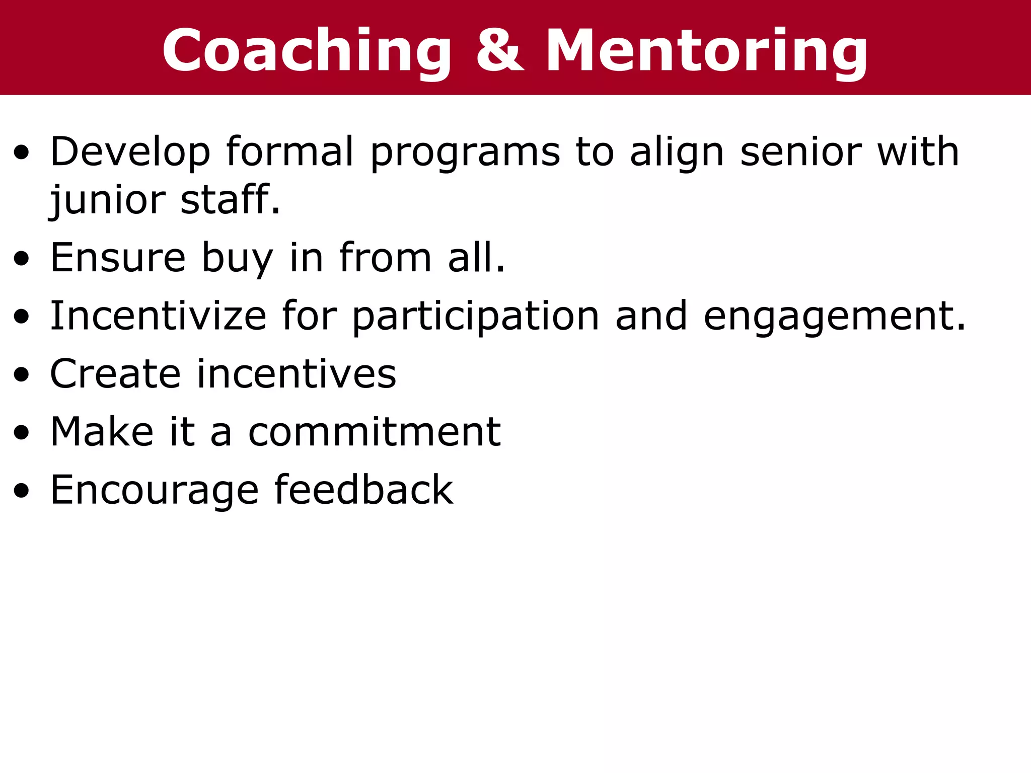 Coaching p    r ru &
T h h eC C h a iz i nG G o o u p
  Te     ha z n                    Mentoring
• Develop formal programs to align senior with
  junior staff.
• Ensure buy in from all.
• Incentivize for participation and engagement.
• Create incentives
• Make it a commitment
• Encourage feedback
 