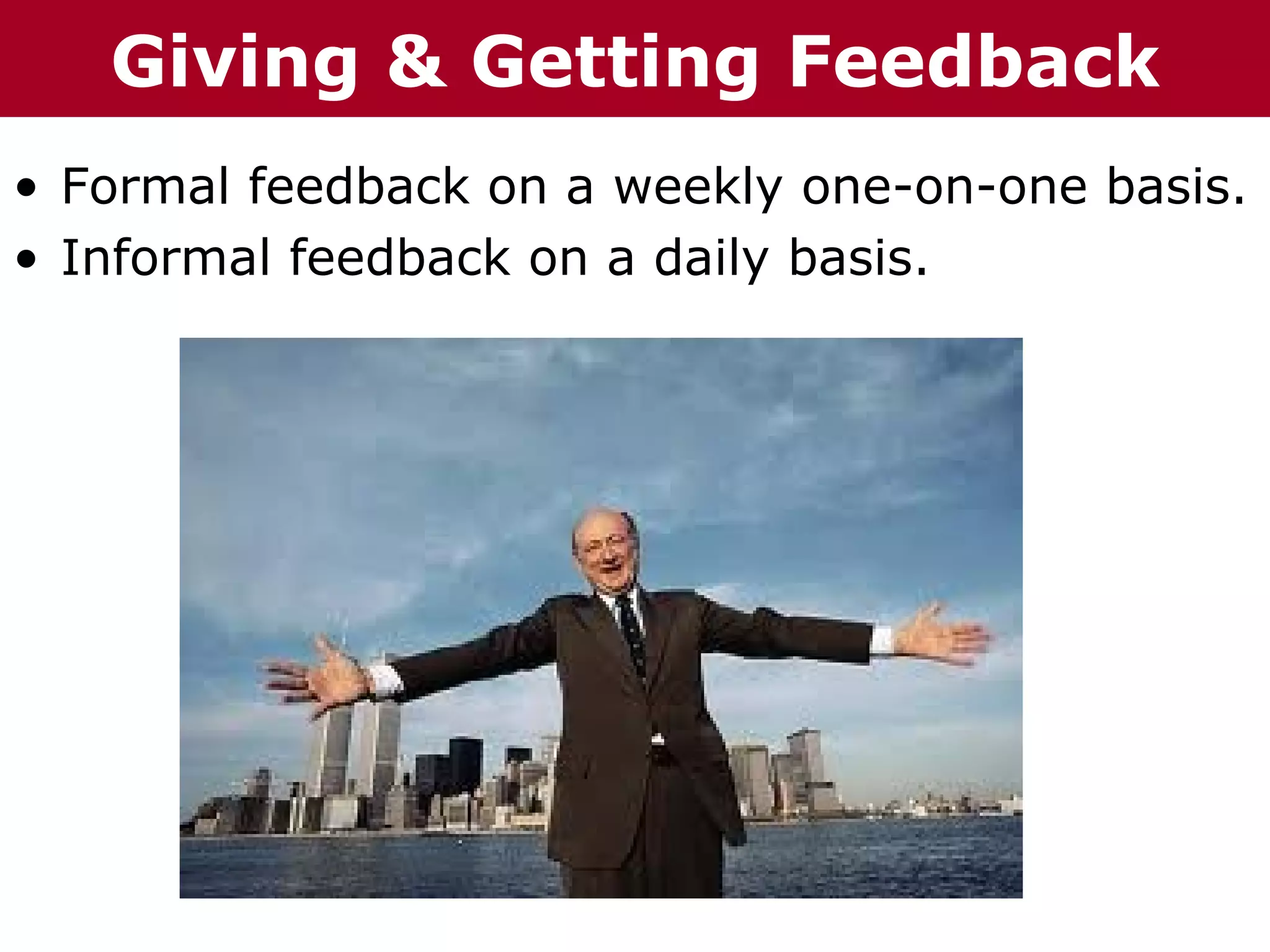 T h h eC C h a iz i nG GGetting
  T eGiving & r o o u p
         ha z n         rup       Feedback
• Formal feedback on a weekly one-on-one basis.
• Informal feedback on a daily basis.
 