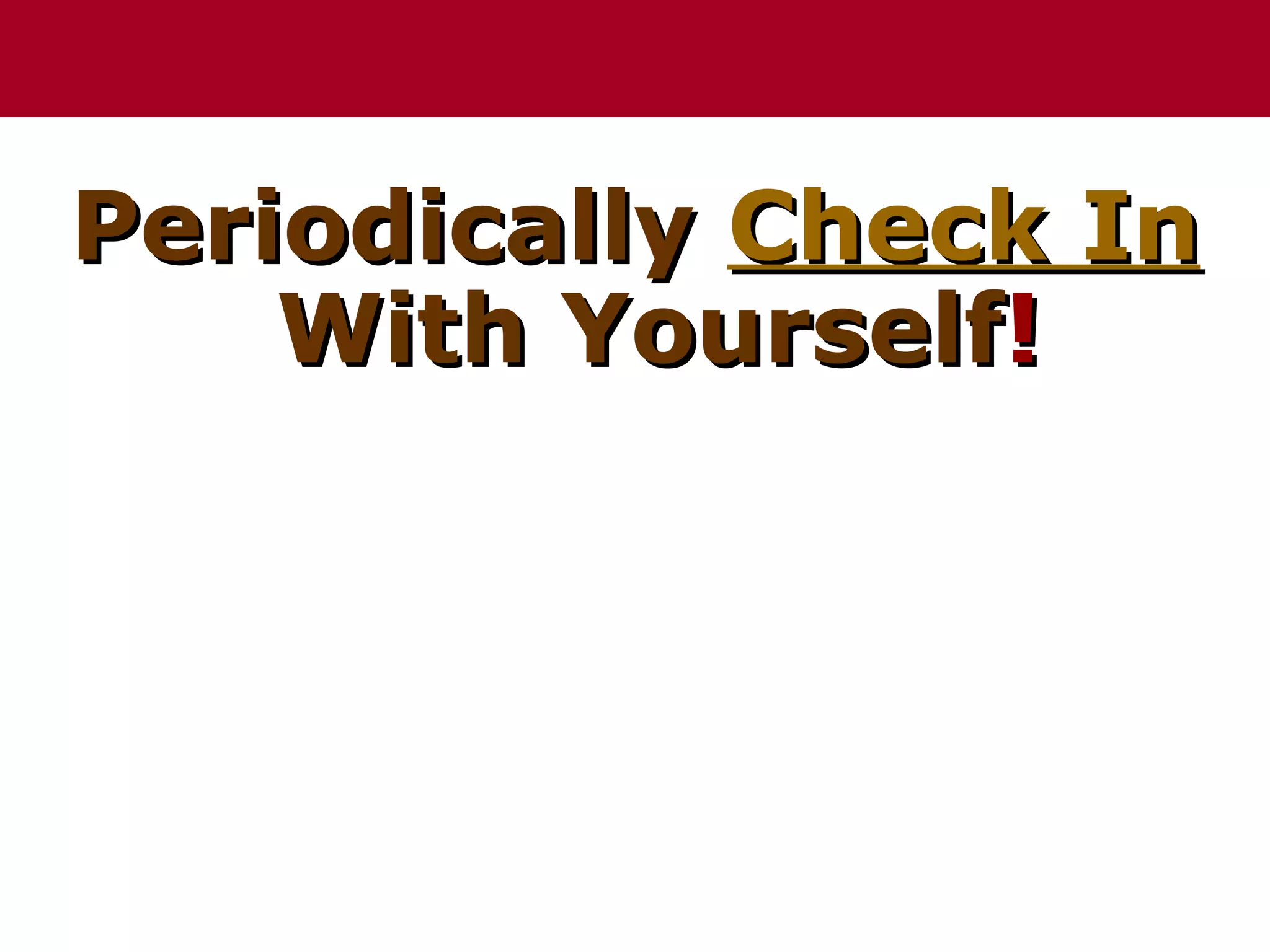 Periodically Check In
    With Yourself!
 