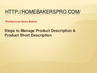 HTTP://HOMEBAKERSPRO.COM/
Steps to Manage Product Description &
Product Short Description
Professional Home Bakers
 