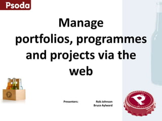 Manage
portfolios, programmes
 and projects via the
          web

        Presenters:     Rob Johnson
                      Bruce Aylward
 