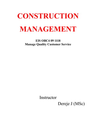 CONSTRUCTION
MANAGEMENT
EIS OBC4 09 1118
Manage Quality Customer Service
Instructor
Dereje J (MSc)
 