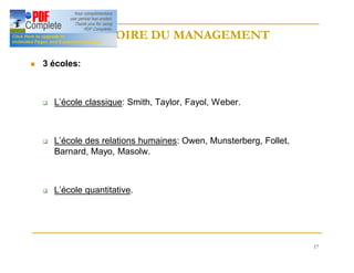 17
HISTOIRE DU MANAGEMENT
HISTOIRE DU MANAGEMENT
n 3 écoles:
q L’école classique: Smith, Taylor, Fayol, Weber.
q L’école des relations humaines: Owen, Munsterberg, Follet,
Barnard, Mayo, Masolw.
q L’école quantitative.
 