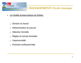 28
HISTOIRE DU MANAGEMENT: l’école classique
HISTOIRE DU MANAGEMENT: l’école classique
n Le modèle bureaucratique de Weber:
q Division du travail
q Hiérarchisation du pouvoir
q Sélection formelle
q Règles et normes formelles
q Impersonnalité
q Evolution professionnelle
 
