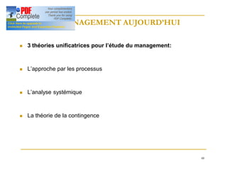 48
LE MANAGEMENT AUJOURD’HUI
LE MANAGEMENT AUJOURD’HUI
n 3 théories unificatrices pour l’étude du management:
n L’approche par les processus
n L’analyse systémique
n La théorie de la contingence
 