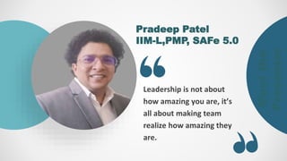 Meet
the
Presenter
Pradeep Patel
IIM-L,PMP, SAFe 5.0
Leadership is not about
how amazing you are, it’s
all about making team
realize how amazing they
are.