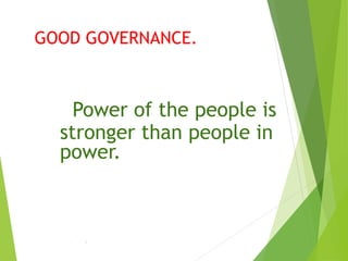 GOOD GOVERNANCE.
Power of the people is
stronger than people in
power.
.
 