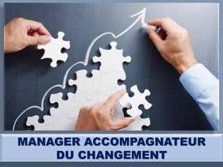 MANAGER ACCOMPAGNATEUR
DU CHANGEMENT
MANAGER ACCOMPAGNATEUR DU CHANGEMENT
 
