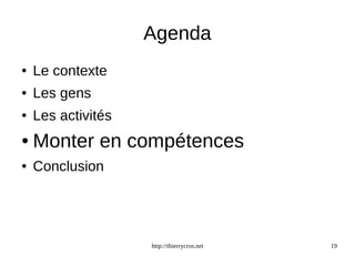 Agenda 
http://thierrycros.net 19 
● Le contexte 
● Les gens 
● Les activités 
● Monter en compétences 
● Conclusion 
 