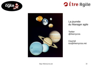 La journée 
du Manager agile 
Twitter 
@thierrycros 
Courriel 
tco@thierrycros.net 
http://thierrycros.net 32 
 