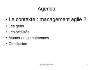 Agenda 
● Le contexte : management agile ? 
http://thierrycros.net 5 
● Les gens 
● Les activités 
● Monter en compétences 
● Conclusion 
 