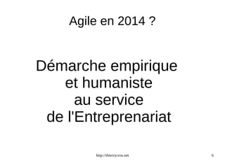 Agile en 2014 ? 
Démarche empirique 
et humaniste 
au service 
de l'Entreprenariat 
http://thierrycros.net 6 
 