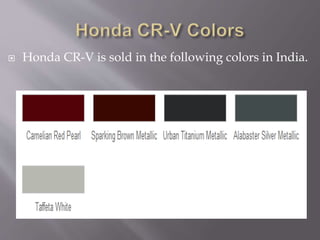  Honda CR-V is sold in the following colors in India.
 