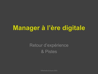 Manager à l’ère digitale
Retour d’expérience
& Pistes
©Nathalie Enriquez 2015
 
