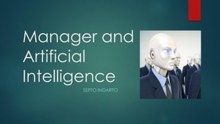 Manager and
Artificial
Intelligence
SEPTO INDARTO
 