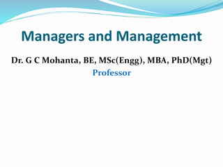 Managers and Management
Dr. G C Mohanta, BE, MSc(Engg), MBA, PhD(Mgt)
Professor
 