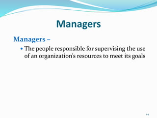 1-4
Managers
Managers –
 The people responsible for supervising the use
of an organization’s resources to meet its goals
 