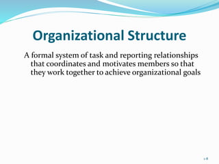 1-8
Organizational Structure
A formal system of task and reporting relationships
that coordinates and motivates members so that
they work together to achieve organizational goals
 
