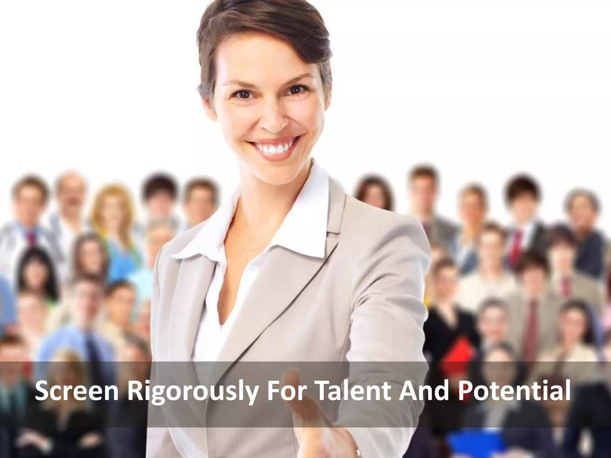Screen Rigorously For Talent And Potential
 