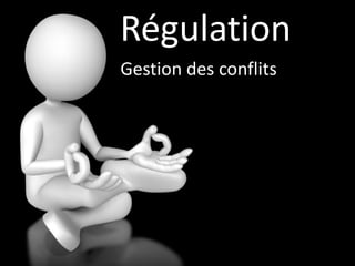 Régulation
Gestion des conflits
 