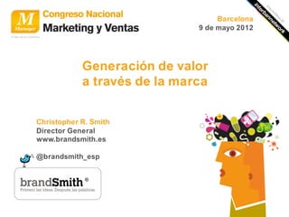 Barcelona
                              9 de mayo 2012




            Generación de valor
            a través de la marca


Christopher R. Smith
Director General
www.brandsmith.es

@brandsmith_esp
 