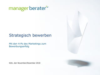www.manager-berater.com
Mit den 4-Ps des Marketings zum
Bewerbungserfolg
Strategisch bewerben
Köln, den November/Dezember 2018
 