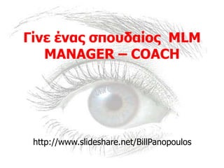 Γίλε έλαο ζπνπδαίνο MLM
MANAGER – COACH
http://www.slideshare.net/BillPanopoulos
 