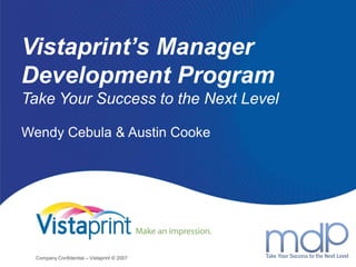 Vistaprint’s Manager Development ProgramTake Your Success to the Next Level   Wendy Cebula & Austin Cooke Company Confidential – Vistaprint © 2007 1 